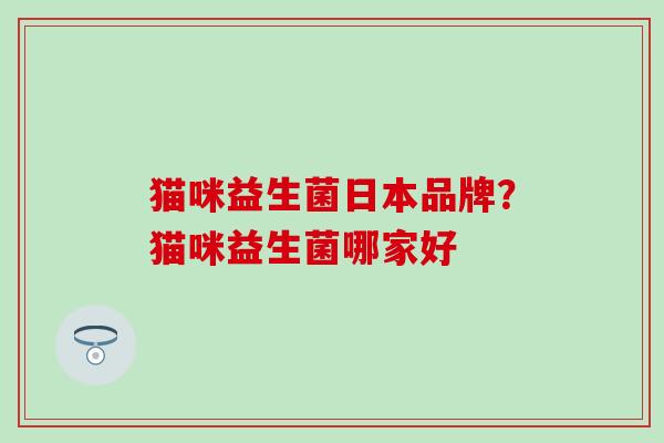 猫咪益生菌日本品牌？猫咪益生菌哪家好