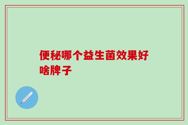 哪个益生菌效果好啥牌子