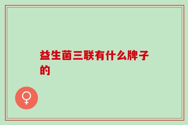 益生菌三联有什么牌子的