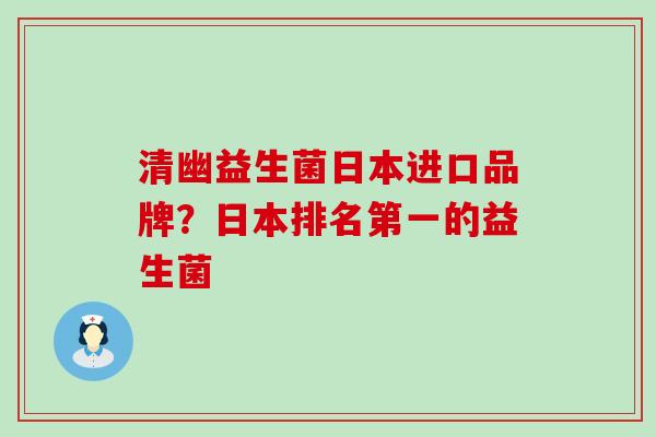 清幽益生菌日本进口品牌？日本排名第一的益生菌