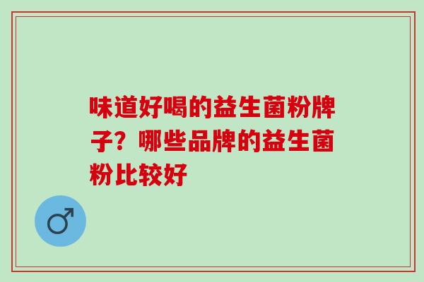味道好喝的益生菌粉牌子？哪些品牌的益生菌粉比较好