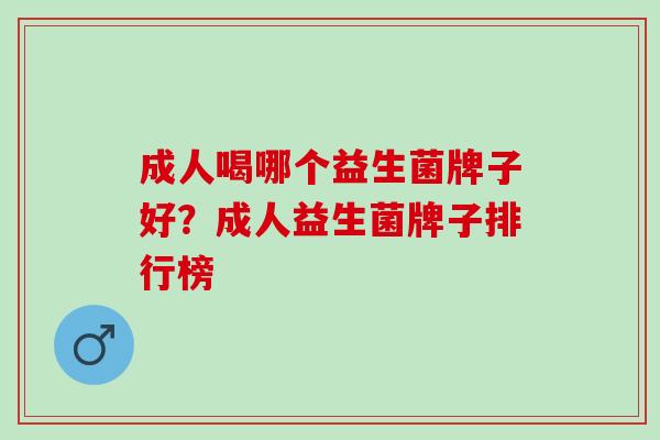 成人喝哪个益生菌牌子好？成人益生菌牌子排行榜