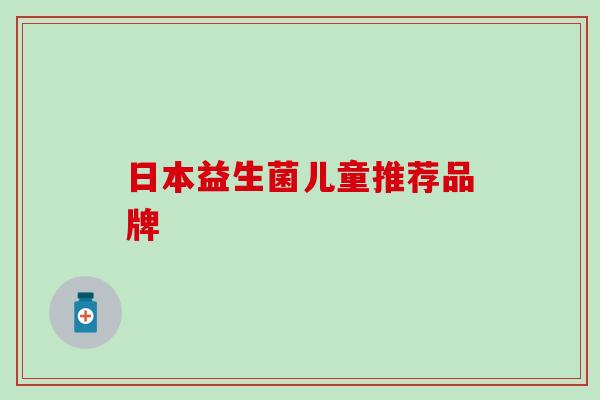 日本益生菌儿童推荐品牌