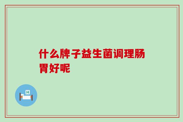 什么牌子益生菌调理肠胃好呢
