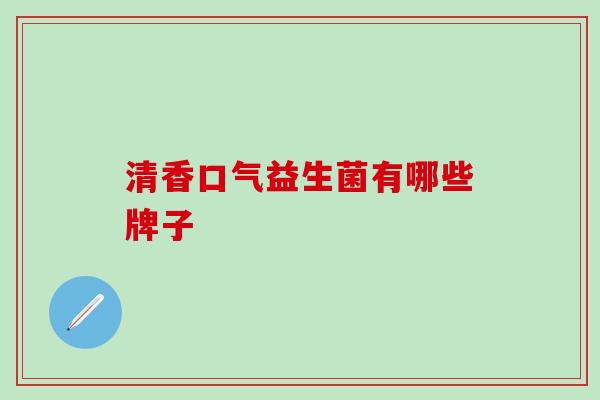 清香口气益生菌有哪些牌子