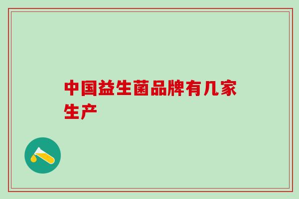 中国益生菌品牌有几家生产 中国益生菌品牌有几家生产