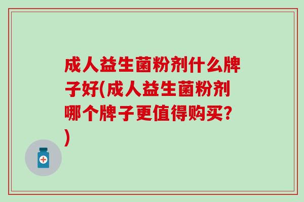 成人益生菌粉剂什么牌子好(成人益生菌粉剂哪个牌子更值得购买？)