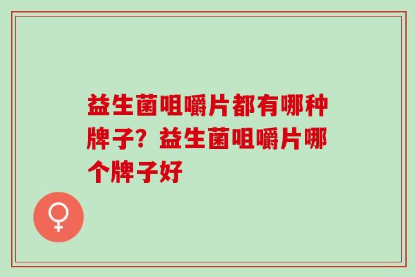 益生菌咀嚼片都有哪种牌子？益生菌咀嚼片哪个牌子好