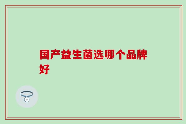 国产益生菌选哪个品牌好