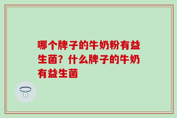 哪个牌子的牛奶粉有益生菌？什么牌子的牛奶有益生菌