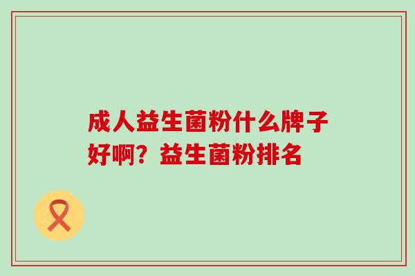 成人益生菌粉什么牌子好啊？益生菌粉排名
