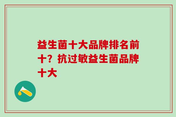 益生菌十大品牌排名前十？抗益生菌品牌十大