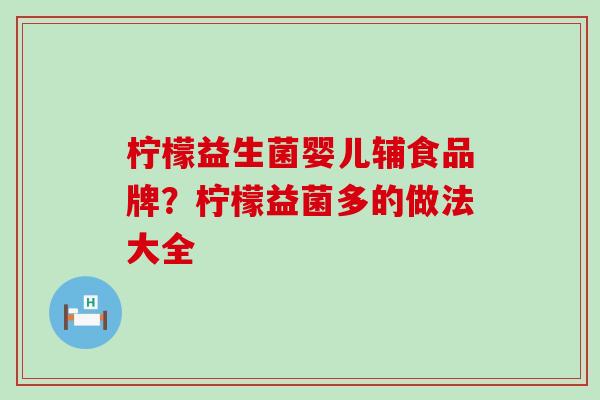 柠檬益生菌婴儿辅食品牌？柠檬益菌多的做法大全