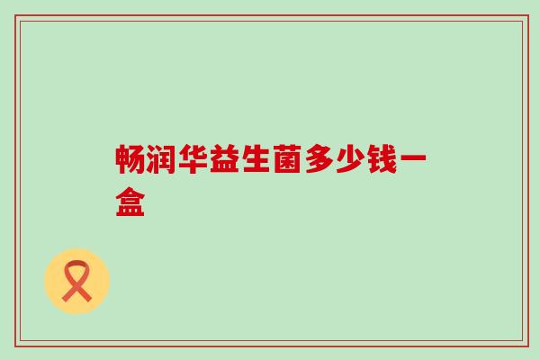 畅润华益生菌多少钱一盒