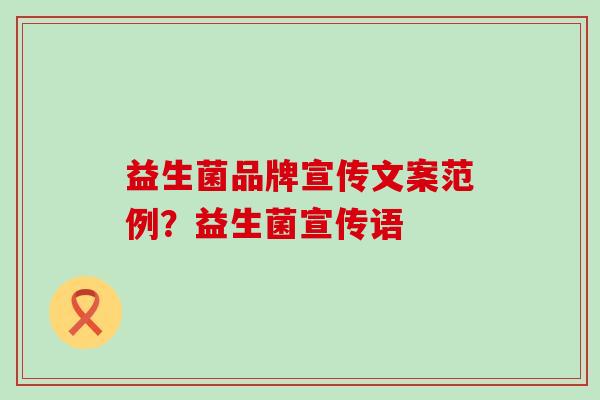 益生菌品牌宣传文案范例？益生菌宣传语