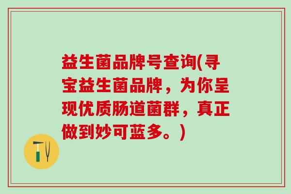 益生菌品牌号查询(寻宝益生菌品牌，为你呈现优质肠道菌群，真正做到妙可蓝多。)