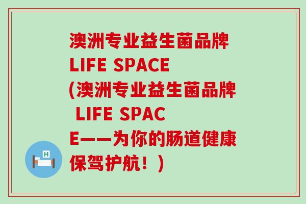 澳洲专业益生菌品牌 LIFE SPACE(澳洲专业益生菌品牌 LIFE SPACE——为你的肠道健康保驾护航！)