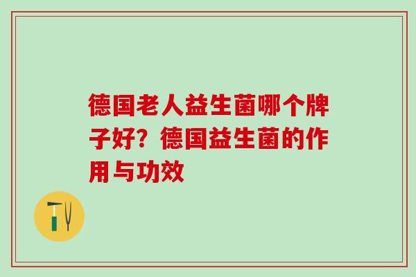 德国老人益生菌哪个牌子好？德国益生菌的作用与功效