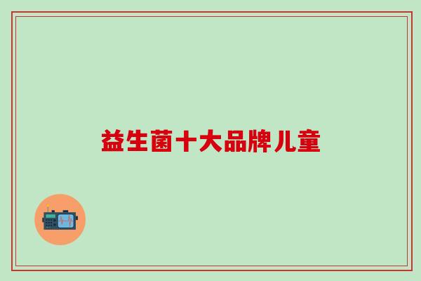 益生菌十大品牌儿童