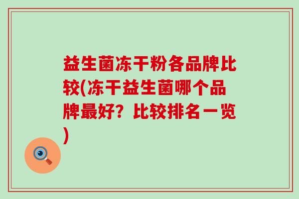 益生菌冻干粉各品牌比较(冻干益生菌哪个品牌好？比较排名一览)