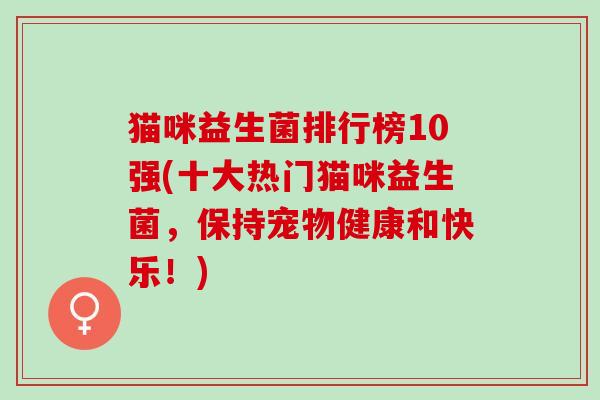 猫咪益生菌排行榜10强(十大热门猫咪益生菌，保持宠物健康和快乐！)