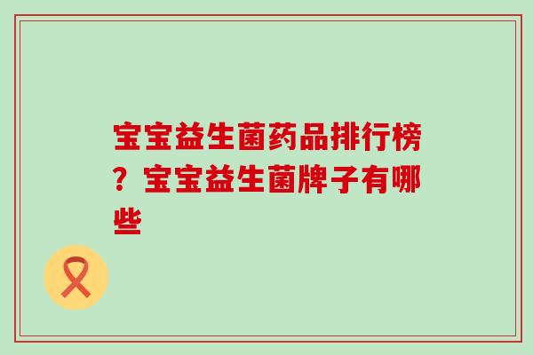 宝宝益生菌药品排行榜？宝宝益生菌牌子有哪些