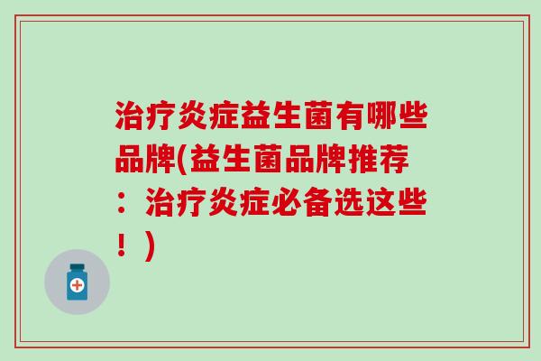益生菌有哪些品牌(益生菌品牌推荐：必备选这些！)