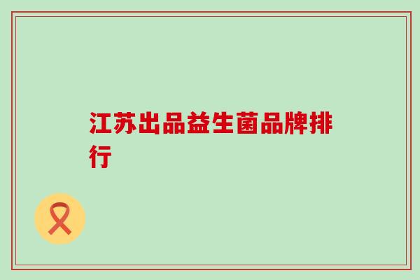 江苏出品益生菌品牌排行