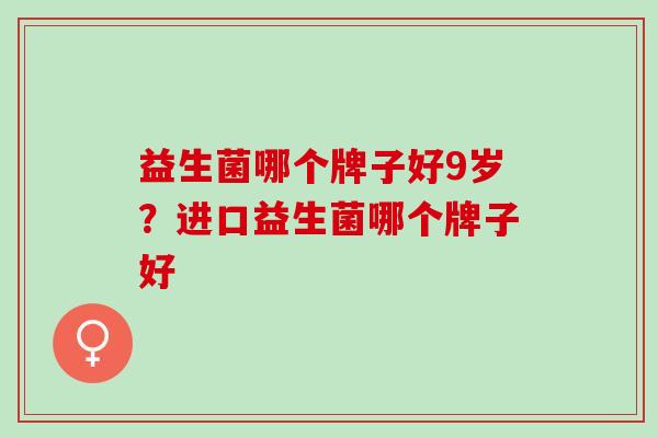 益生菌哪个牌子好9岁？进口益生菌哪个牌子好
