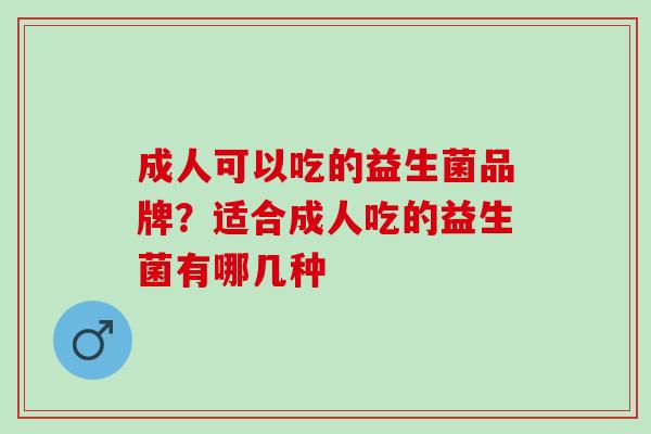 成人可以吃的益生菌品牌？适合成人吃的益生菌有哪几种