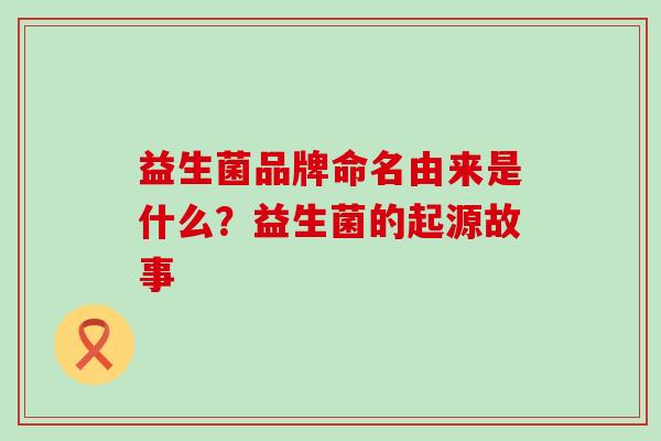益生菌品牌命名由来是什么？益生菌的起源故事