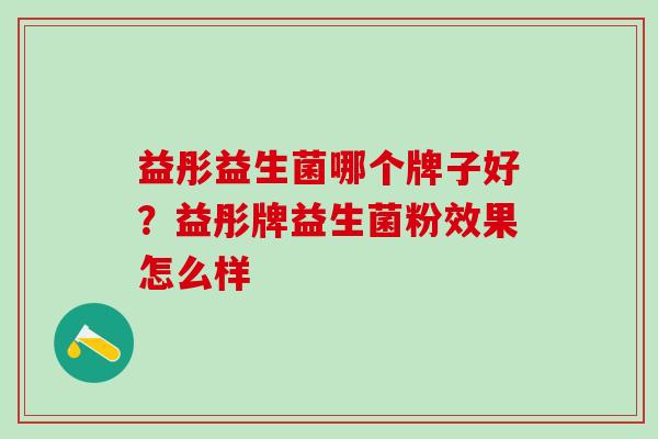 益彤益生菌哪个牌子好？益彤牌益生菌粉效果怎么样