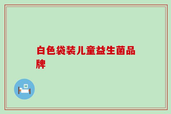 白色袋装儿童益生菌品牌
