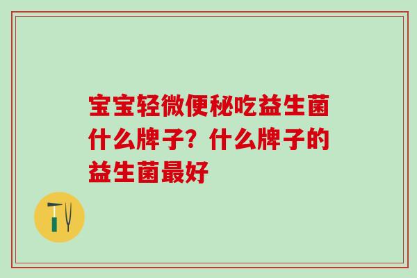 宝宝轻微吃益生菌什么牌子？什么牌子的益生菌好