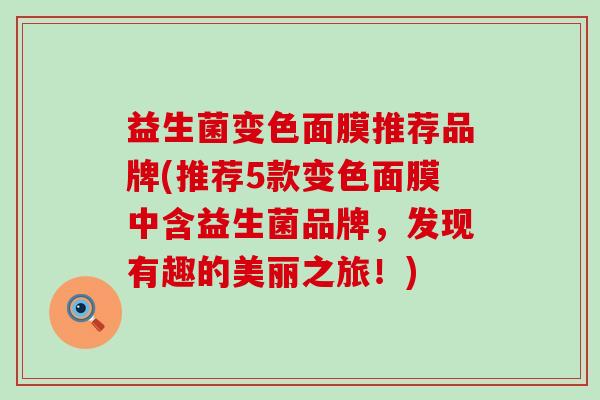 益生菌变色面膜推荐品牌(推荐5款变色面膜中含益生菌品牌，发现有趣的美丽之旅！)