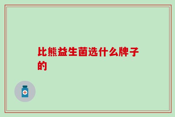 比熊益生菌选什么牌子的