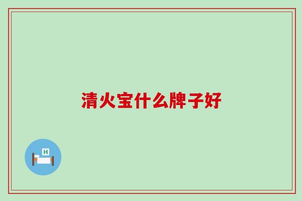 清火宝什么牌子好
