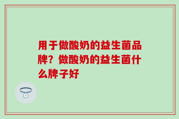 用于做酸奶的益生菌品牌？做酸奶的益生菌什么牌子好