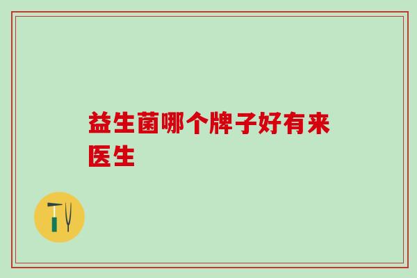 益生菌哪个牌子好有来医生