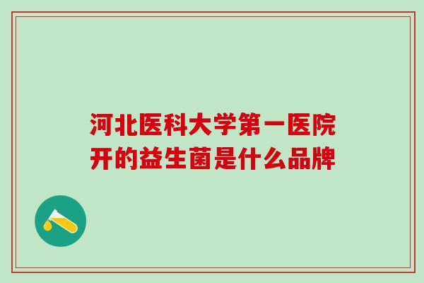 河北医科大学第一医院开的益生菌是什么品牌