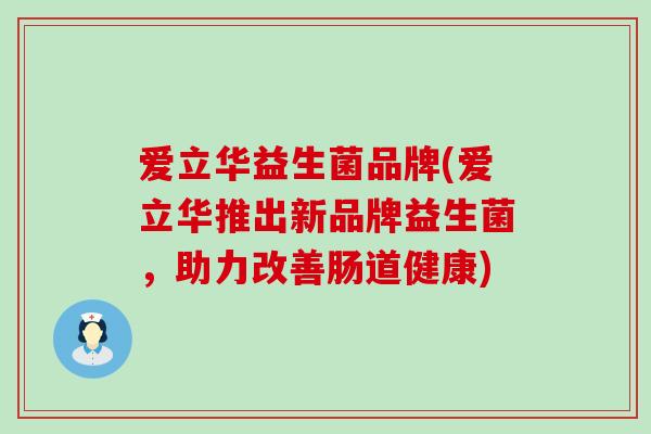 爱立华益生菌品牌(爱立华推出新品牌益生菌，助力改善肠道健康)