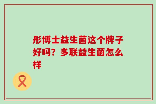 彤博士益生菌这个牌子好吗？多联益生菌怎么样