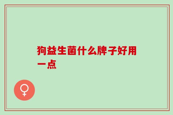 狗益生菌什么牌子好用一点