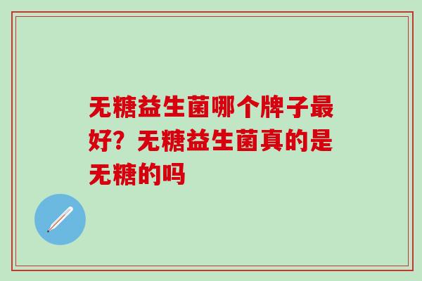 无糖益生菌哪个牌子好？无糖益生菌真的是无糖的吗