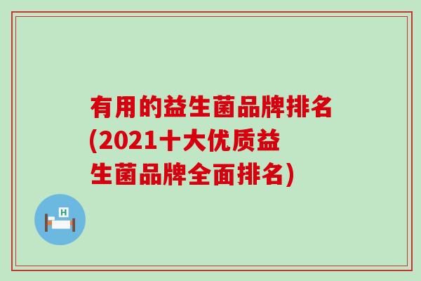 有用的益生菌品牌排名(2021十大优质益生菌品牌全面排名) 有用的益生菌品牌排名(2021十大优质益生菌品牌全面排名)