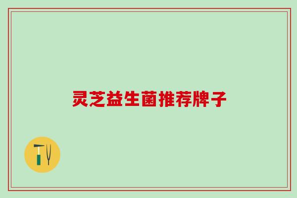 灵芝益生菌推荐牌子