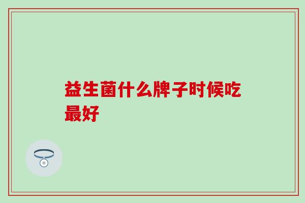 益生菌什么牌子时候吃好