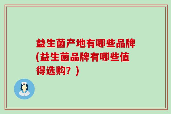 益生菌产地有哪些品牌(益生菌品牌有哪些值得选购？)