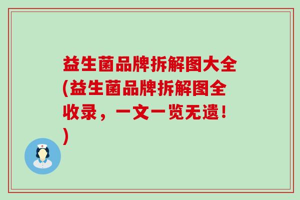 益生菌品牌拆解图大全(益生菌品牌拆解图全收录，一文一览无遗！)