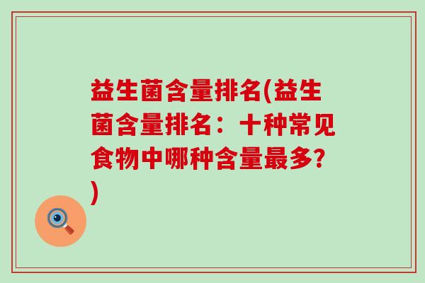 益生菌含量排名(益生菌含量排名:十种常见食物中哪种含量多?) 益生菌含量排名(益生菌含量排名:十种常见食物中哪种含量多?)